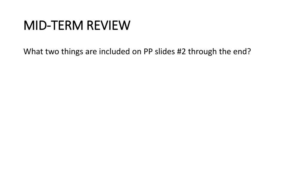 MID-TERM REVIEW What two things are included on PP slides #2 through the end