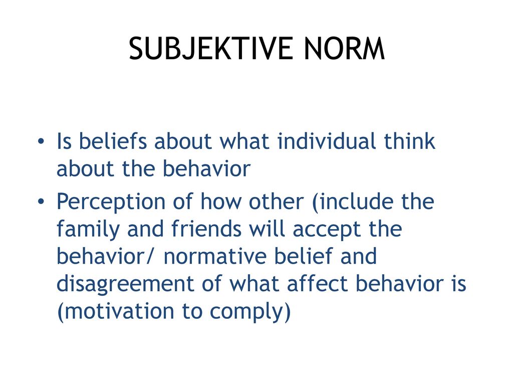 SUBJEKTIVE NORM Is beliefs about what individual think about the behavior.