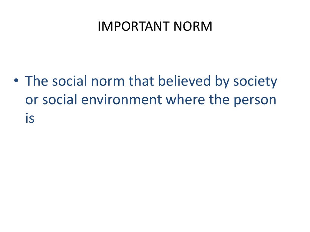 IMPORTANT NORM The social norm that believed by society or social environment where the person is