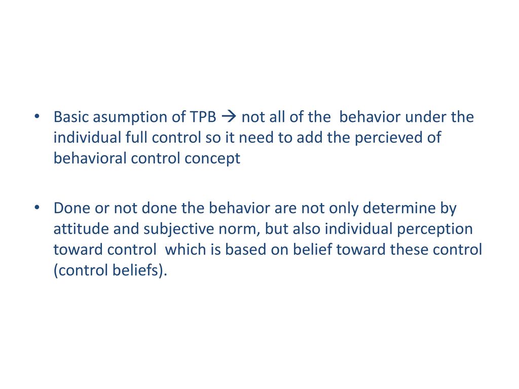 Basic asumption of TPB  not all of the behavior under the individual full control so it need to add the percieved of behavioral control concept