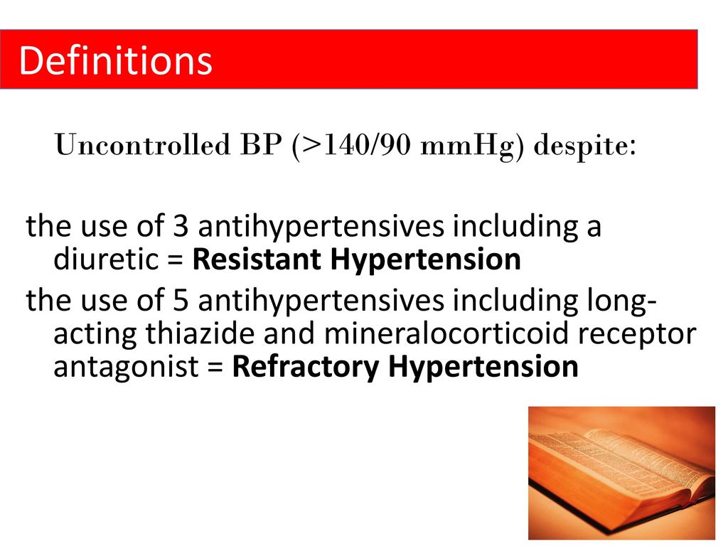Definitions Uncontrolled BP (>140/90 mmHg) despite: the use of 3 antihypertensives including a diuretic = Resistant Hypertension.