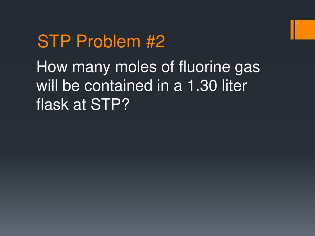 STP Problem #2 How many moles of fluorine gas will be contained in a 1.30 liter flask at STP