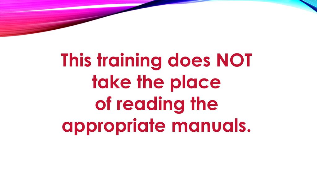 This training does NOT take the place of reading the appropriate manuals.