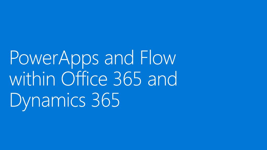PowerApps and Flow within Office 365 and Dynamics 365