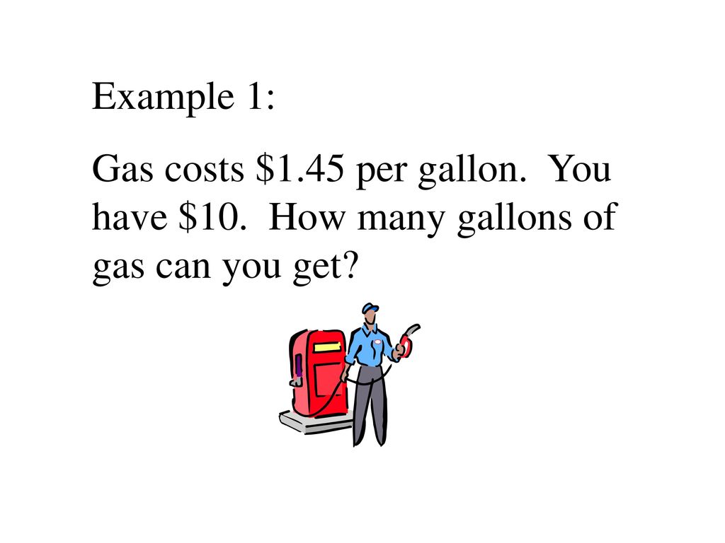 Example 1: Gas costs $1.45 per gallon. You have $10. How many gallons of gas can you get