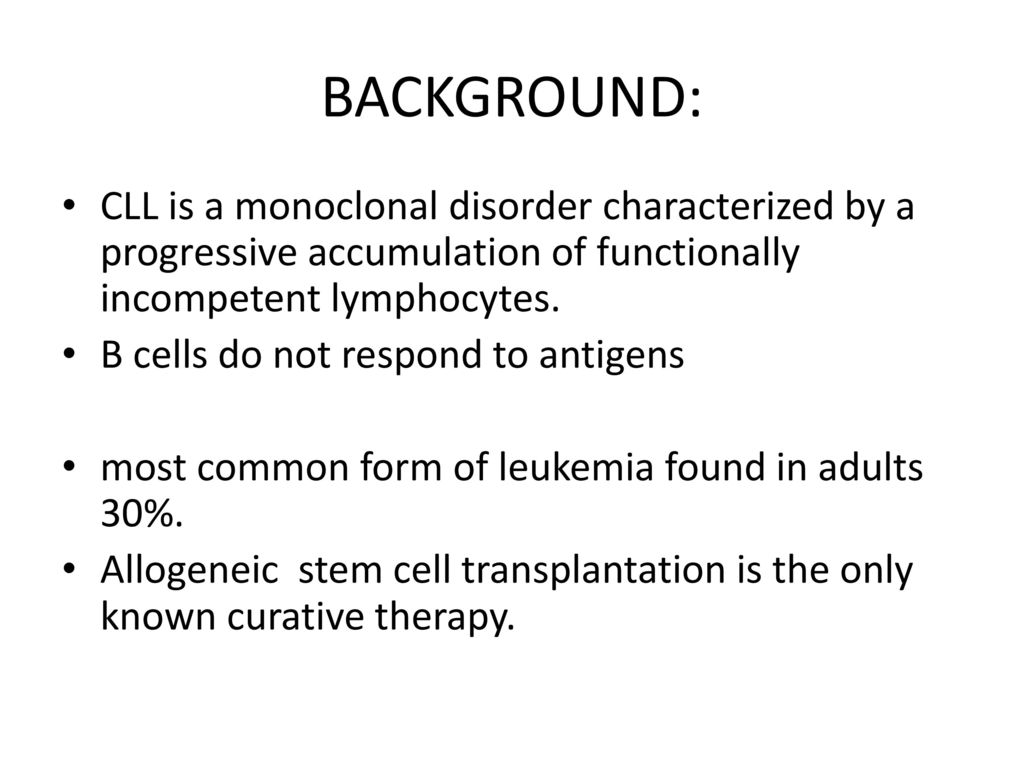 BACKGROUND: CLL is a monoclonal disorder characterized by a progressive accumulation of functionally incompetent lymphocytes.