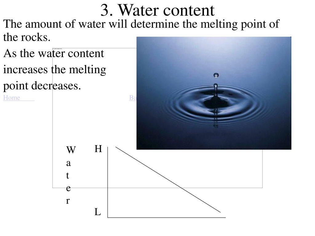 3. Water content The amount of water will determine the melting point of the rocks. As the water content.