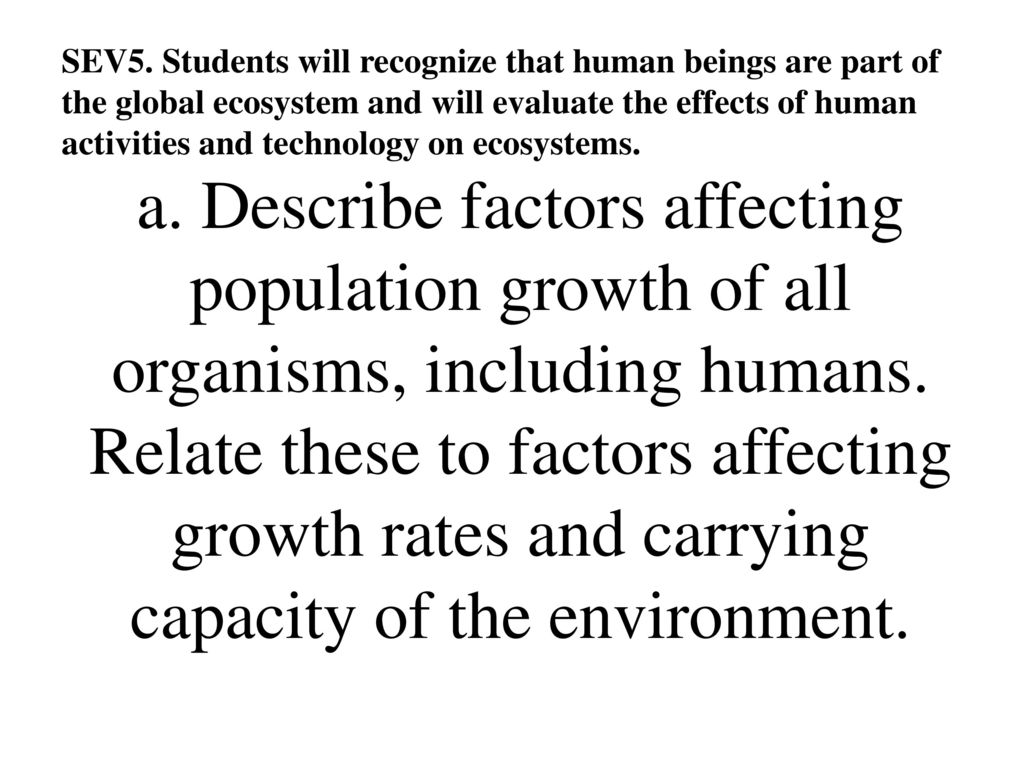 SEV5. Students will recognize that human beings are part of the global ecosystem and will evaluate the effects of human activities and technology on ecosystems.