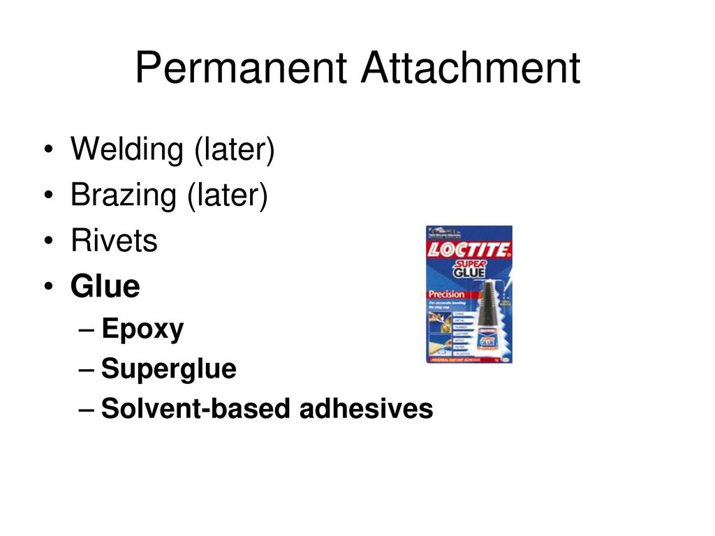 Permanent Attachment Welding (later) Brazing (later) Rivets Glue Epoxy