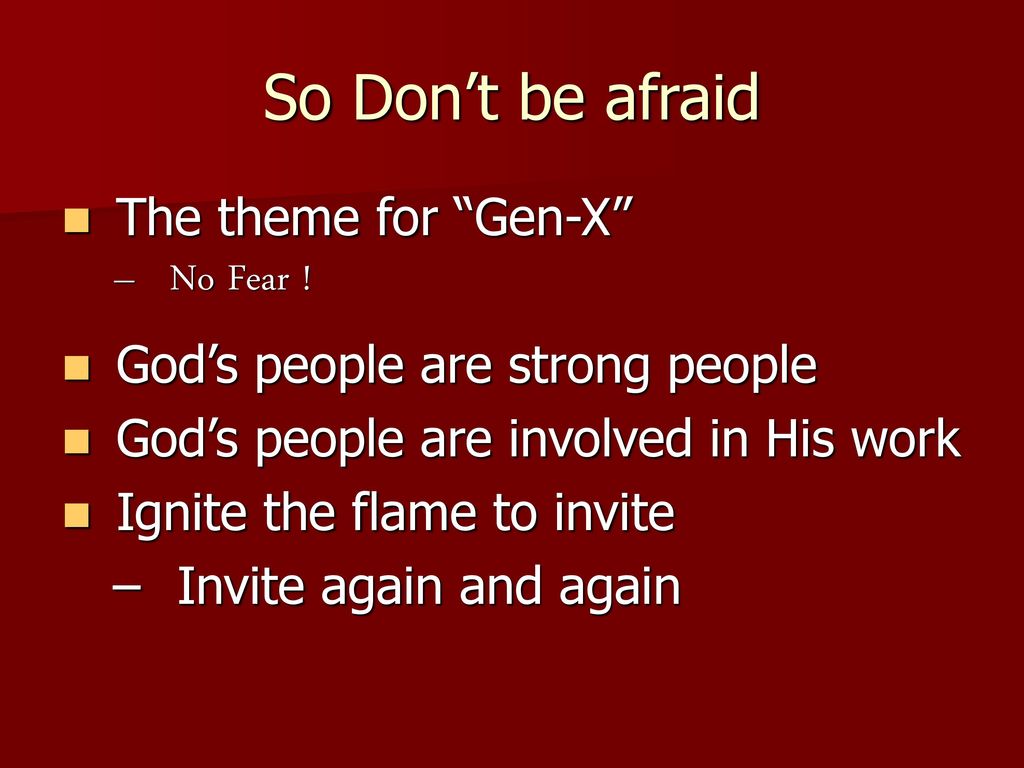 So Don’t be afraid The theme for Gen-X No Fear !