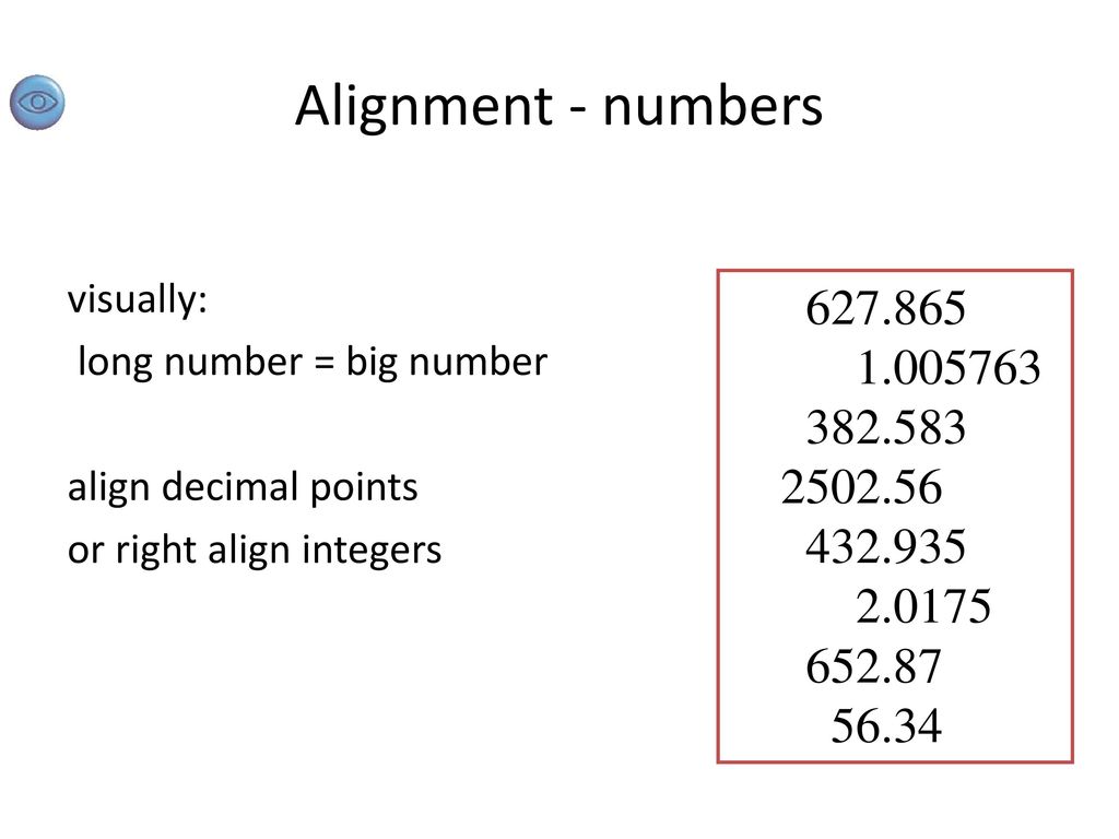 Alignment - numbers visually: long number = big number. align decimal points. or right align integers.