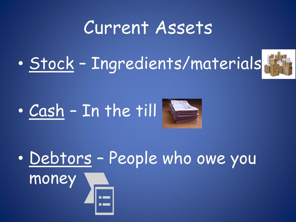 Current Assets Stock – Ingredients/materials Cash – In the till