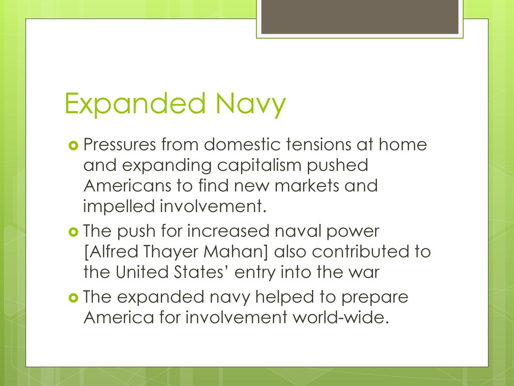 Expanded Navy Pressures from domestic tensions at home and expanding capitalism pushed Americans to find new markets and impelled involvement.