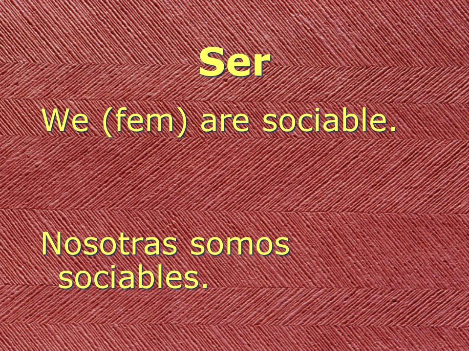 Ser We (fem) are sociable. Nosotras somos sociables.