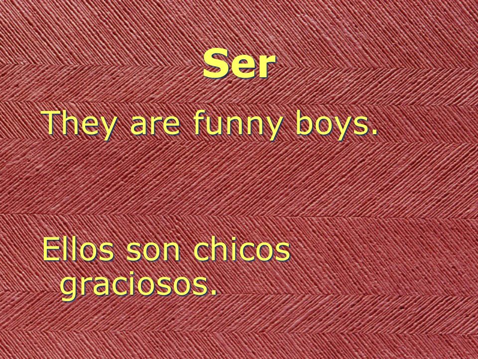 Ser They are funny boys. Ellos son chicos graciosos.