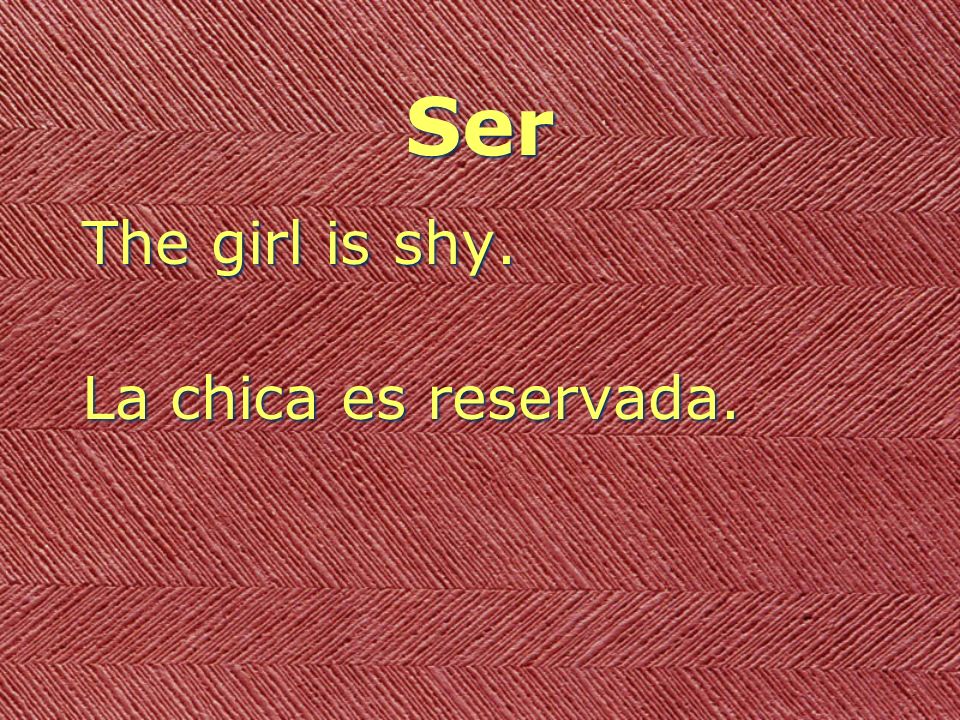 Ser The girl is shy. La chica es reservada.