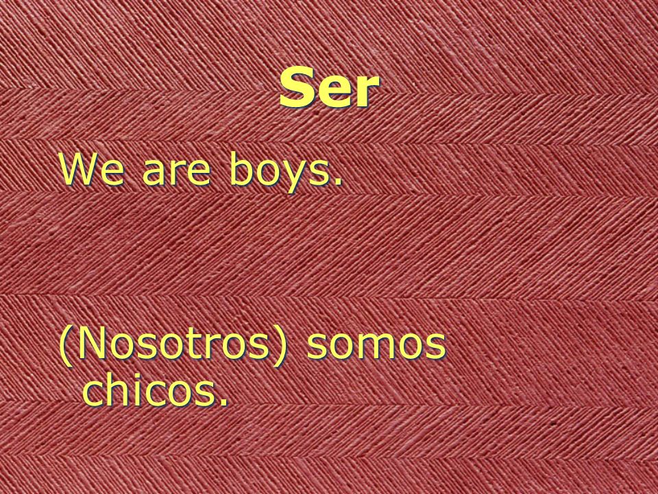 Ser We are boys. (Nosotros) somos chicos.