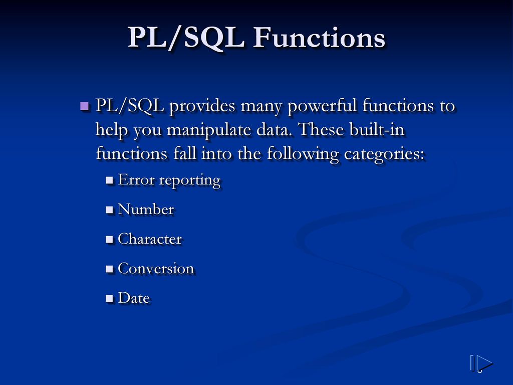 PL/SQL Functions PL/SQL provides many powerful functions to help you manipulate data. These built-in functions fall into the following categories: