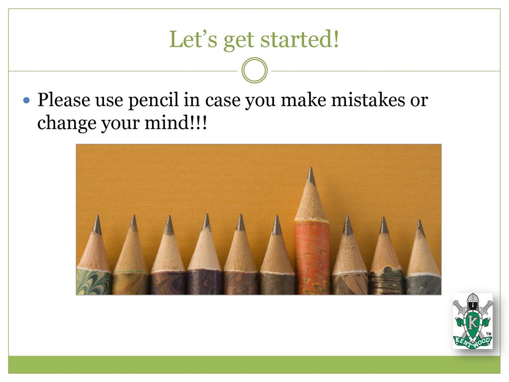 Let’s get started! Please use pencil in case you make mistakes or change your mind!!!