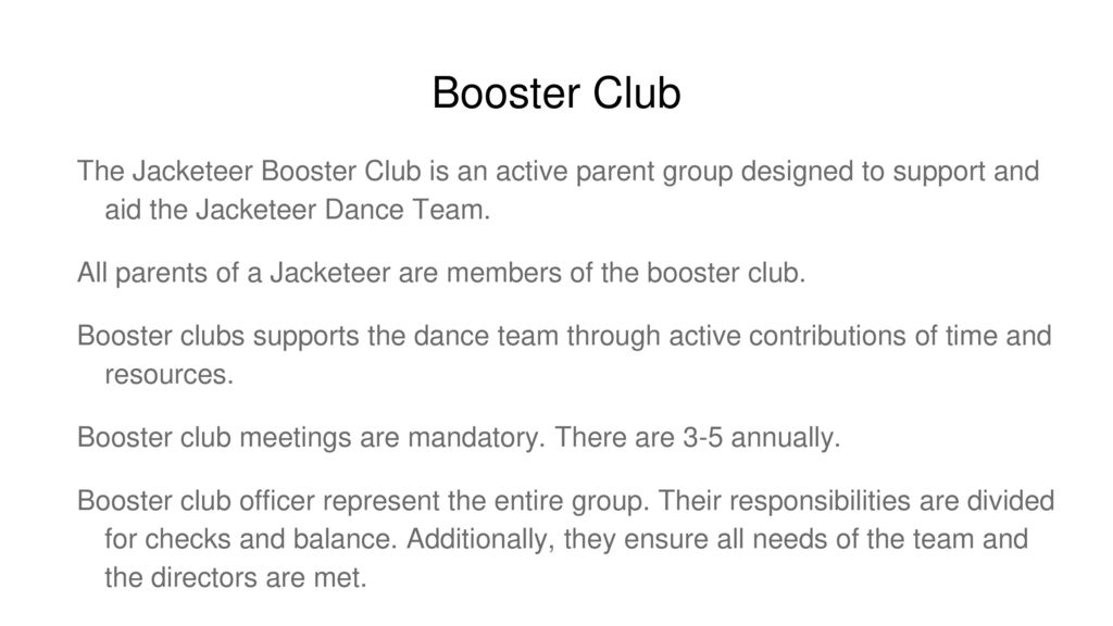 Booster Club The Jacketeer Booster Club is an active parent group designed to support and aid the Jacketeer Dance Team.