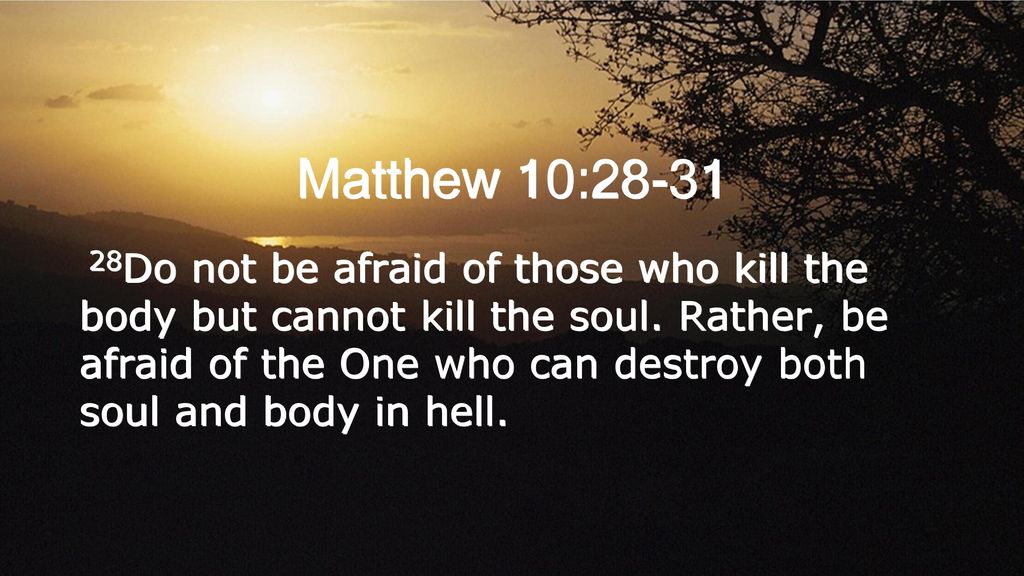 Matthew 10: Do not be afraid of those who kill the body but cannot ...