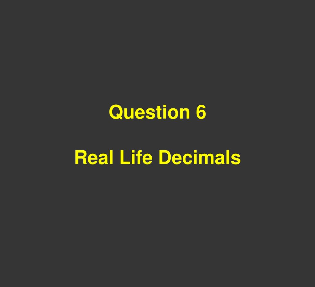 Question 6 Real Life Decimals