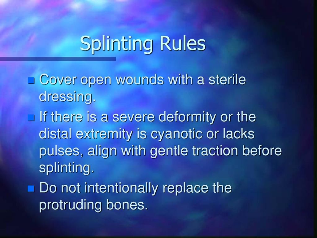 Splinting Rules Cover open wounds with a sterile dressing.