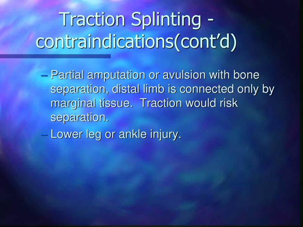 Traction Splinting - contraindications(cont’d)