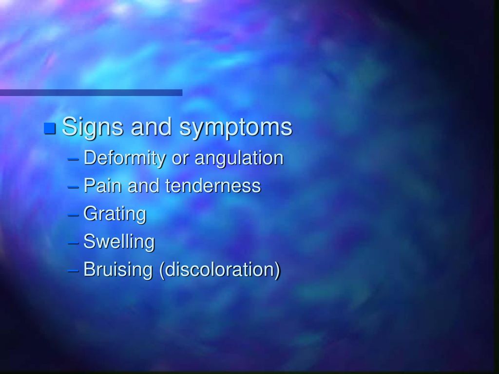 Signs and symptoms Deformity or angulation Pain and tenderness Grating