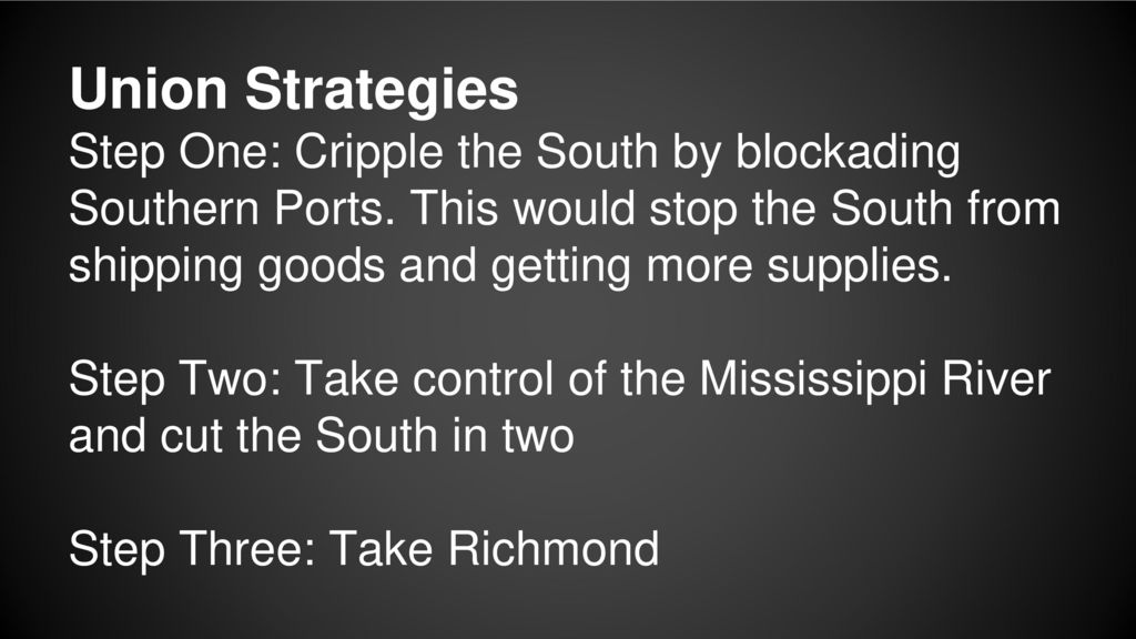 Union Strategies Step One: Cripple the South by blockading Southern Ports. This would stop the South from shipping goods and getting more supplies.
