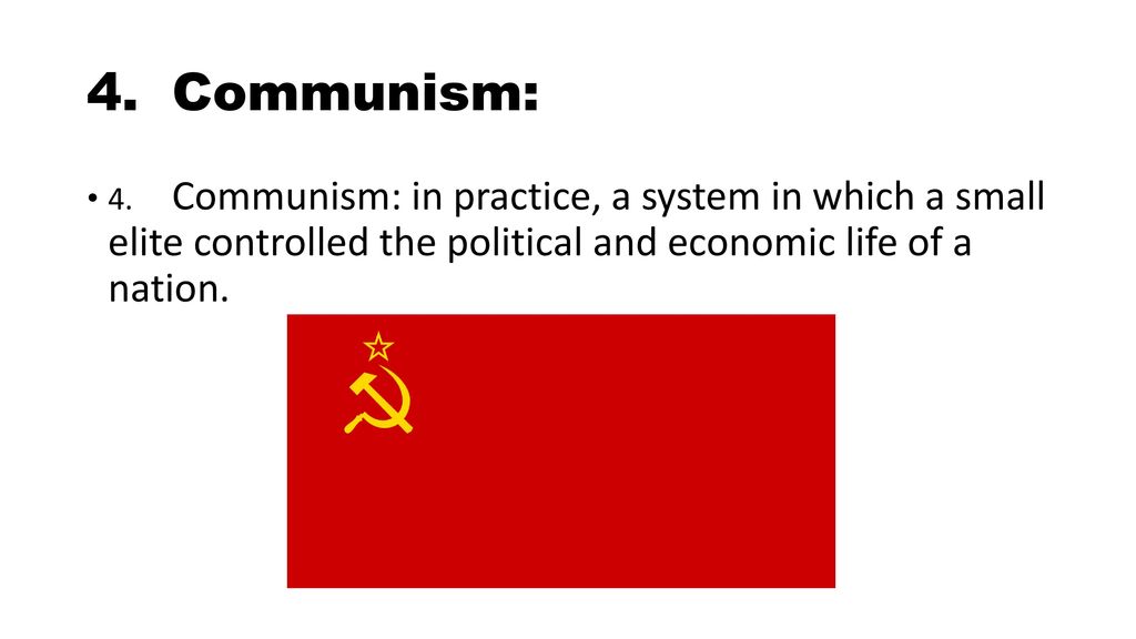 4. Communism: 4. Communism: in practice, a system in which a small elite controlled the political and economic life of a nation.