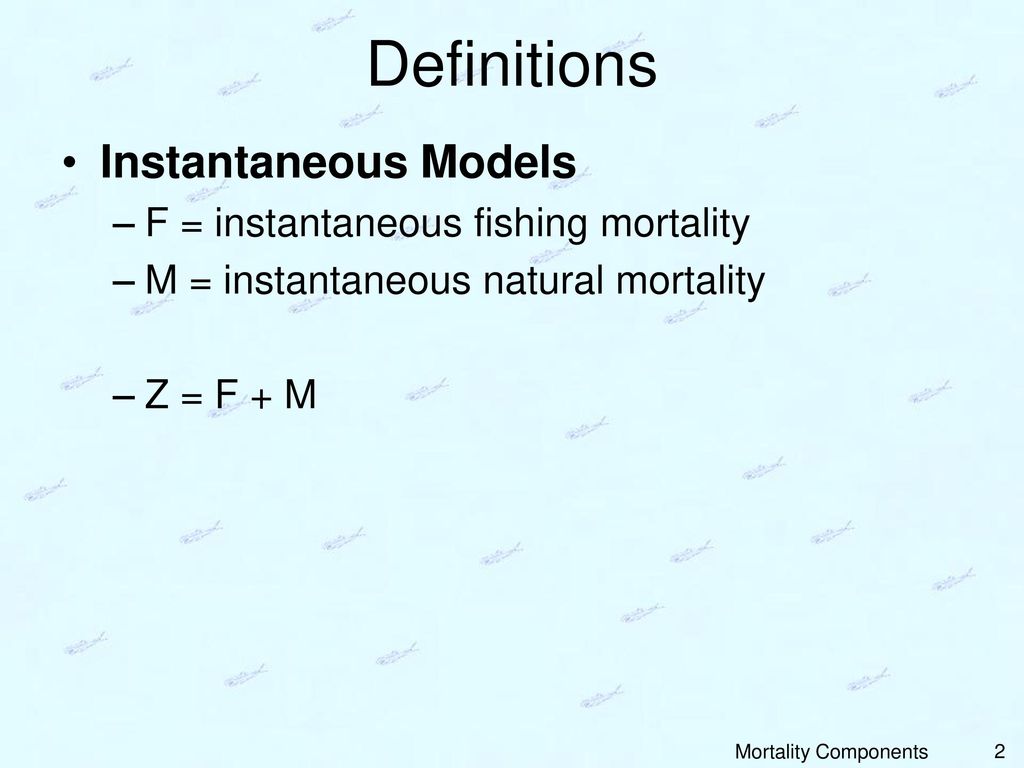 Definitions Instantaneous Models F = instantaneous fishing mortality
