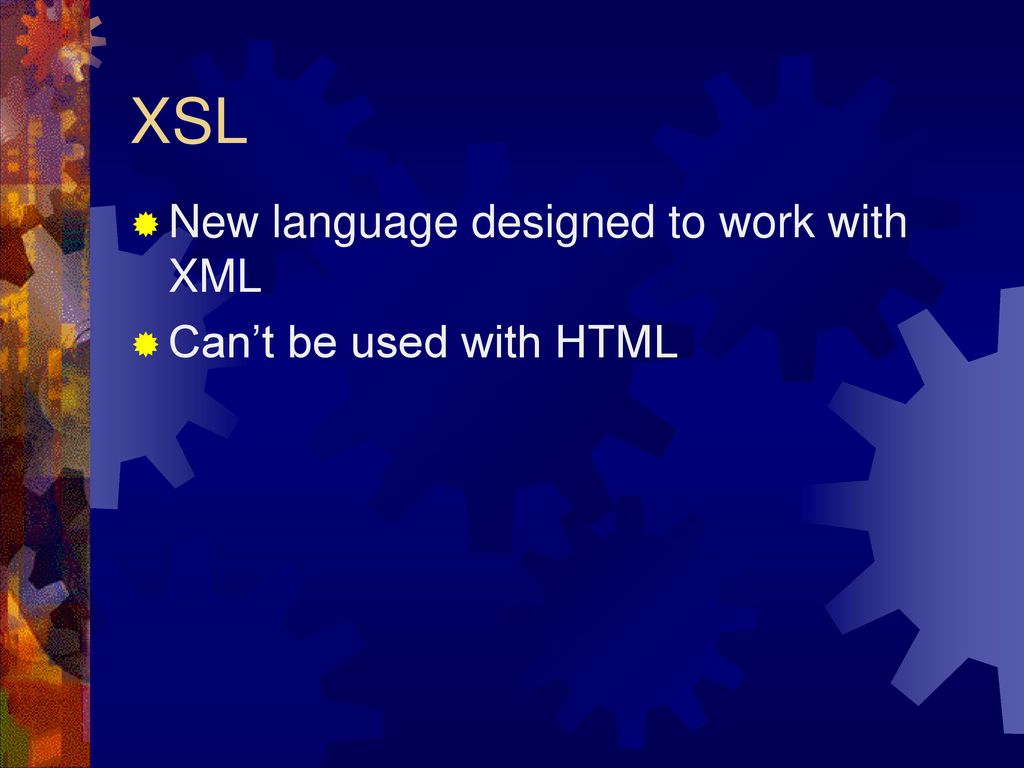 XSL New language designed to work with XML Can’t be used with HTML