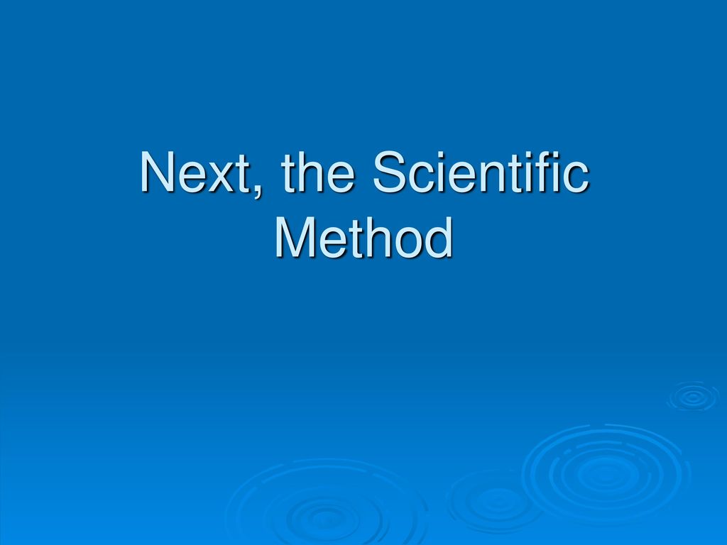 Next, the Scientific Method