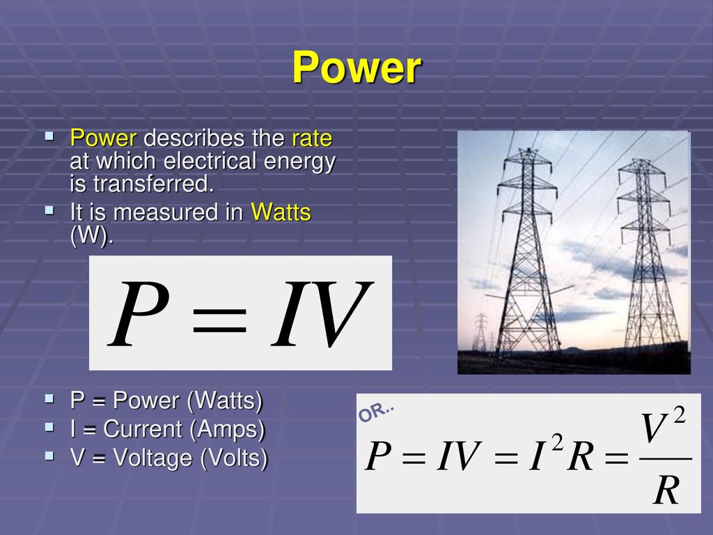 Power Power describes the rate at which electrical energy is transferred. It is measured in Watts (W).