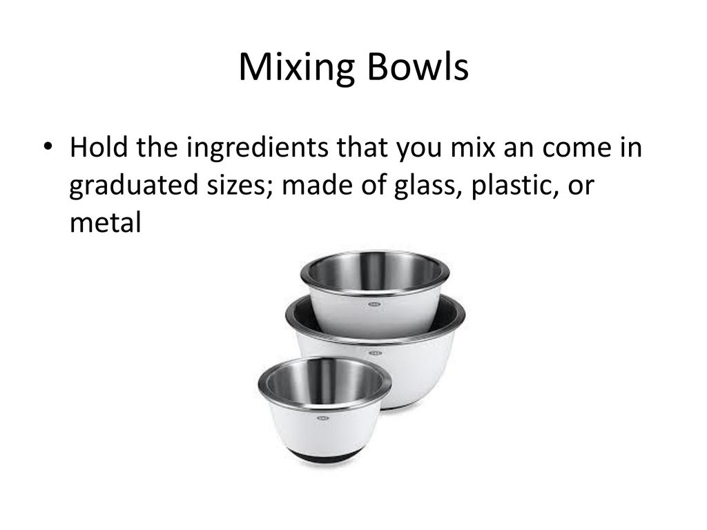 https://slideplayer.com/slide/12360408/73/images/7/Mixing+Bowls+Hold+the+ingredients+that+you+mix+an+come+in+graduated+sizes%3B+made+of+glass%2C+plastic%2C+or+metal..jpg