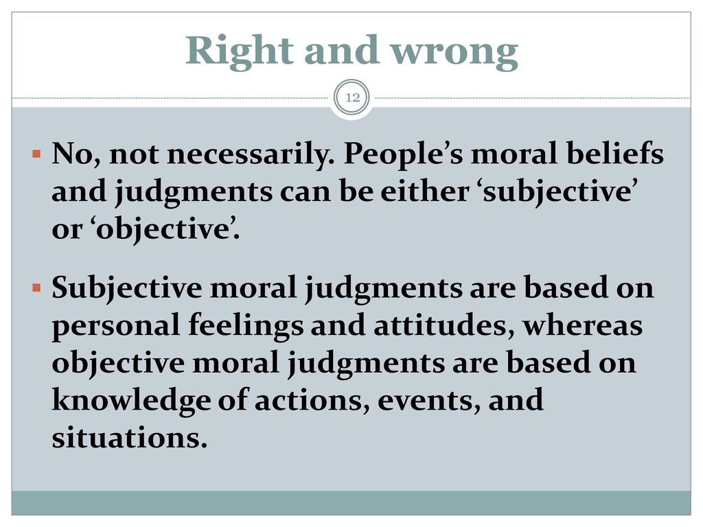 Right and wrong No, not necessarily. People’s moral beliefs and judgments can be either ‘subjective’ or ‘objective’.