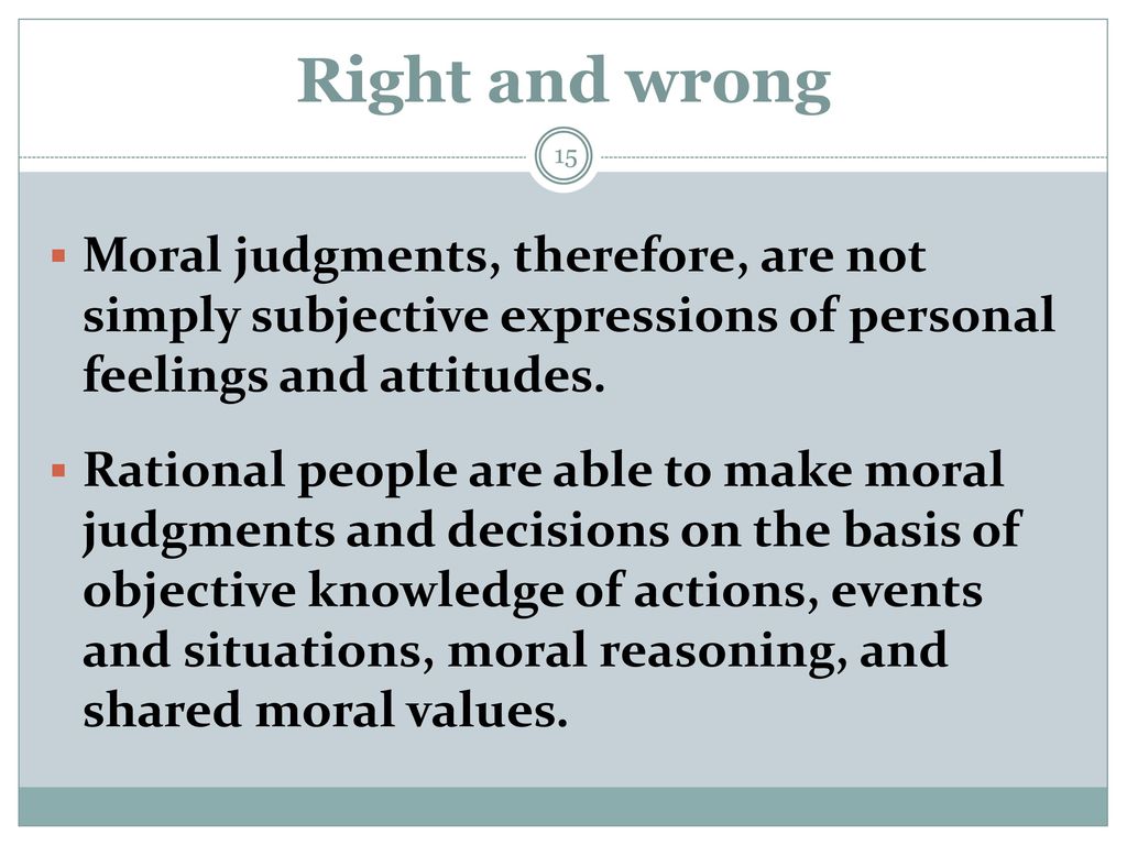 Right and wrong Moral judgments, therefore, are not simply subjective expressions of personal feelings and attitudes.
