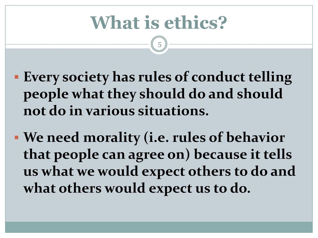 What is ethics Every society has rules of conduct telling people what they should do and should not do in various situations.