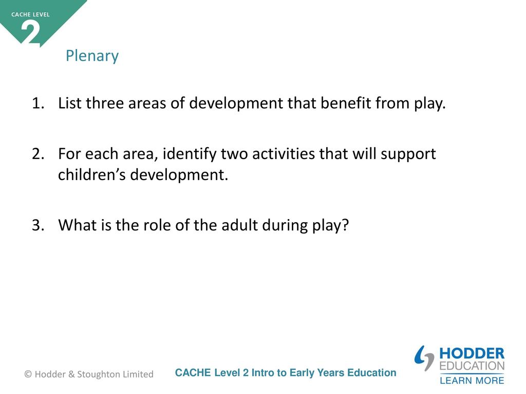 Plenary List three areas of development that benefit from play. For each area, identify two activities that will support children’s development.