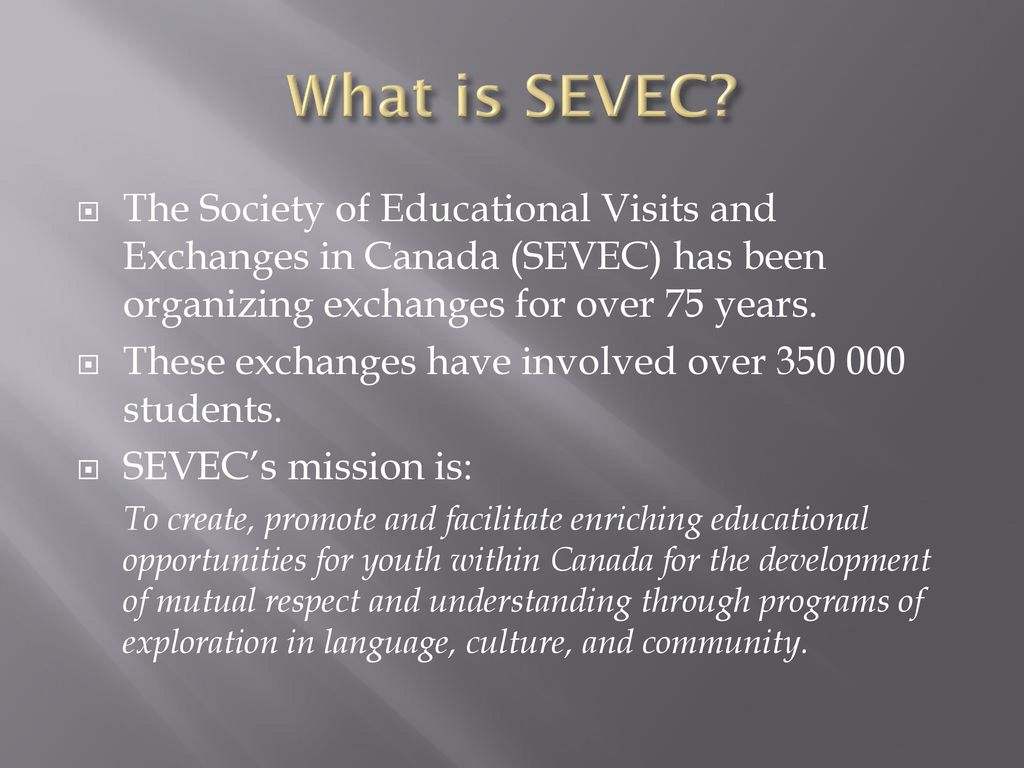 What is SEVEC The Society of Educational Visits and Exchanges in Canada (SEVEC) has been organizing exchanges for over 75 years.