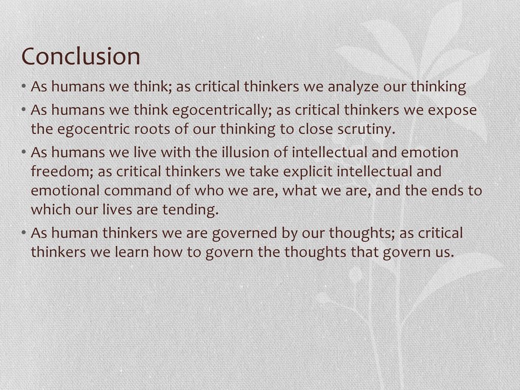 Conclusion As humans we think; as critical thinkers we analyze our thinking.