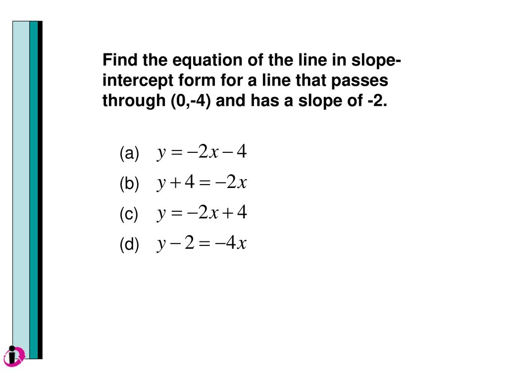 Find the equation of the line in slope-intercept form for a line that passes through (0,-4) and has a slope of -2.