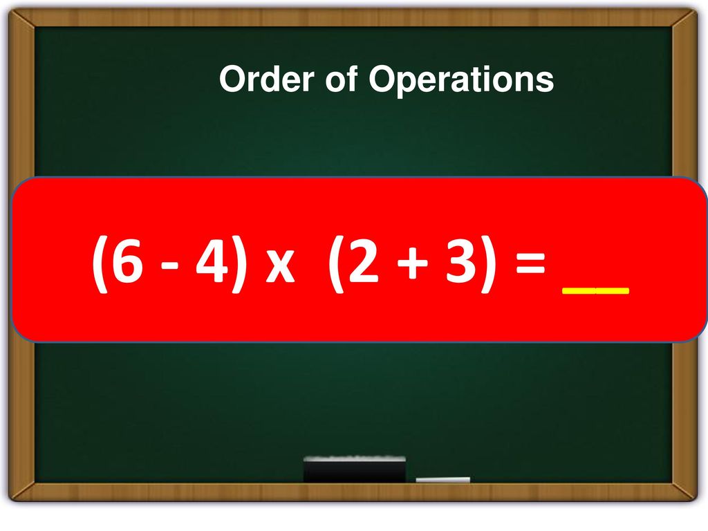 Order of Operations (6 - 4) x (2 + 3) = __