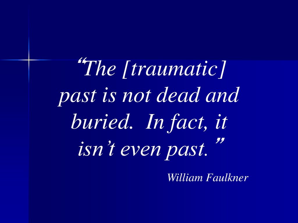 The [traumatic] past is not dead and buried