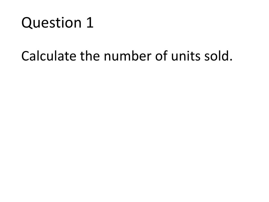 Question 1 Calculate the number of units sold.