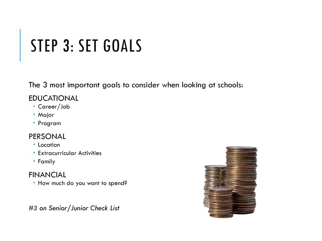 Step 3: Set goals The 3 most important goals to consider when looking at schools: EDUCATIONAL. Career/Job.