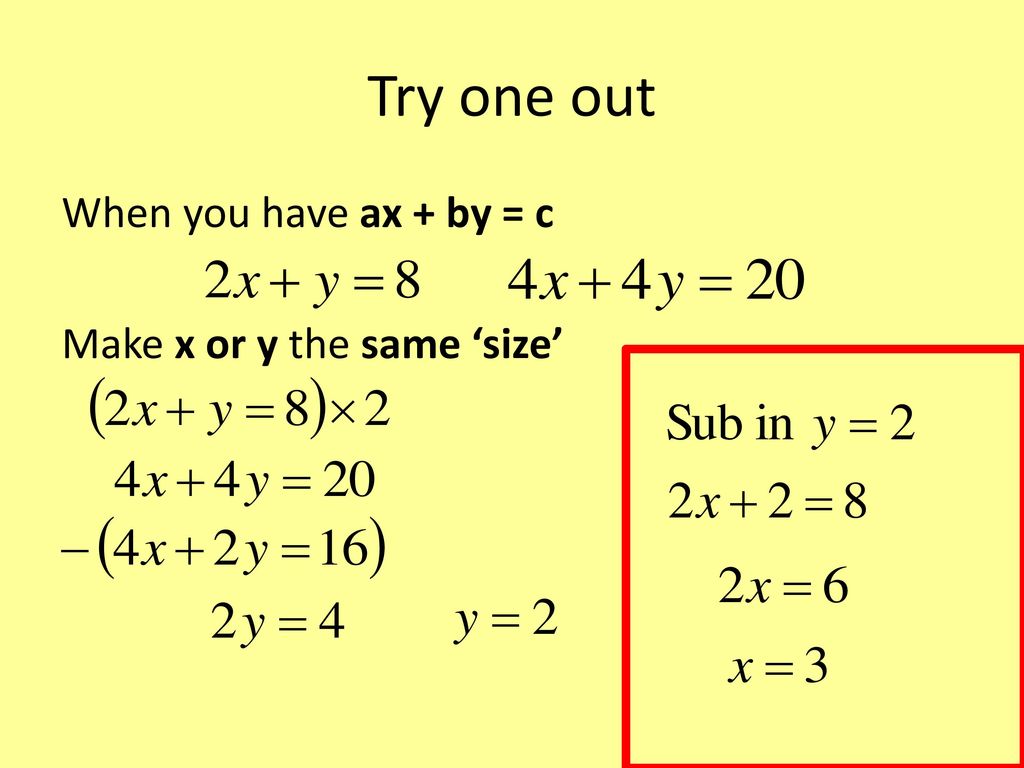 Try one out When you have ax + by = c Make x or y the same ‘size’