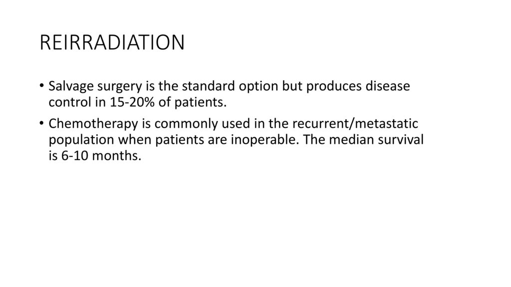 REIRRADIATION Salvage surgery is the standard option but produces disease control in 15-20% of patients.