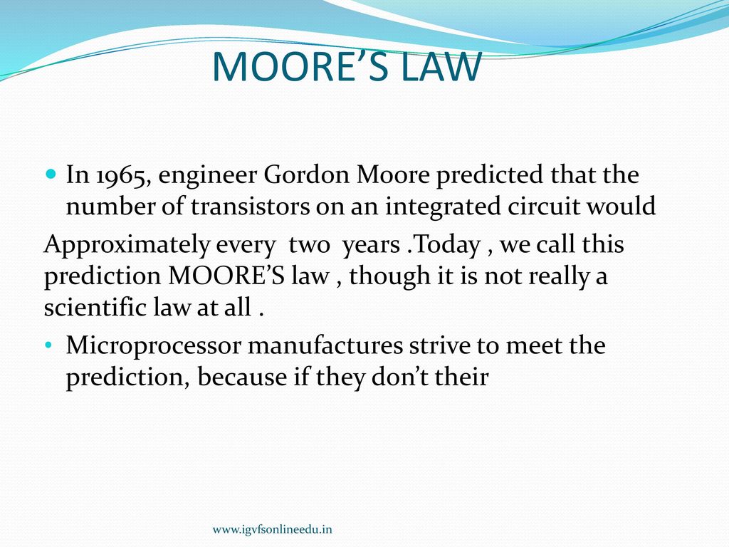 MOORE’S LAW In 1965, engineer Gordon Moore predicted that the number of transistors on an integrated circuit would.